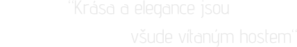 “Krása a elegance jsou                          všude vítaným hostem“